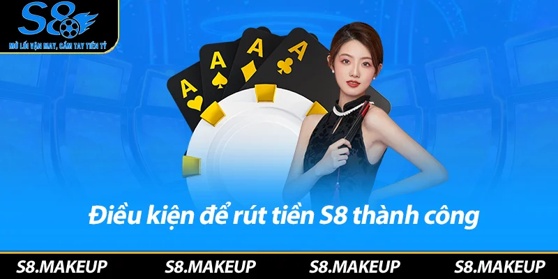 Điều kiện để rút tiền S8 thành công