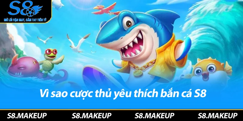Vì sao cược thủ yêu thích bắn cá S8