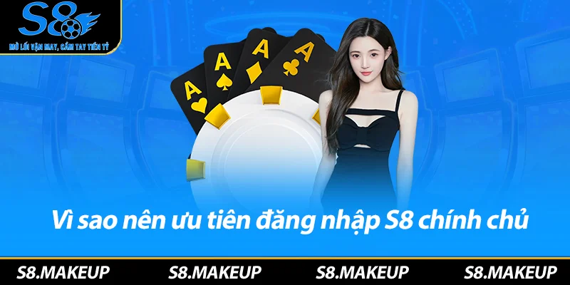 Vì sao nên ưu tiên đăng nhập S8 chính chủ